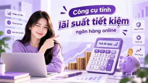 Công cụ tính lãi suất tiết kiệm ngân hàng online