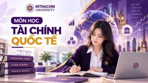 Môn học tài chính quốc tế là gì? Tất tần tật 4 nội dung cốt lõi sinh viên Kinh tế cần biết