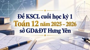 Đề KSCL cuối học kỳ 1 Toán 12 năm 2025 – 2026 sở GD&ĐT Hưng Yên