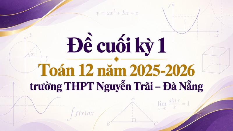 Đề cuối kỳ 1 Toán 12 năm 2025-2026 trường THPT Nguyễn Trãi – Đà Nẵng