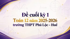 Đề cuối kỳ 1 Toán 12 năm 2025-2026 trường THPT Phú Lộc – Huế