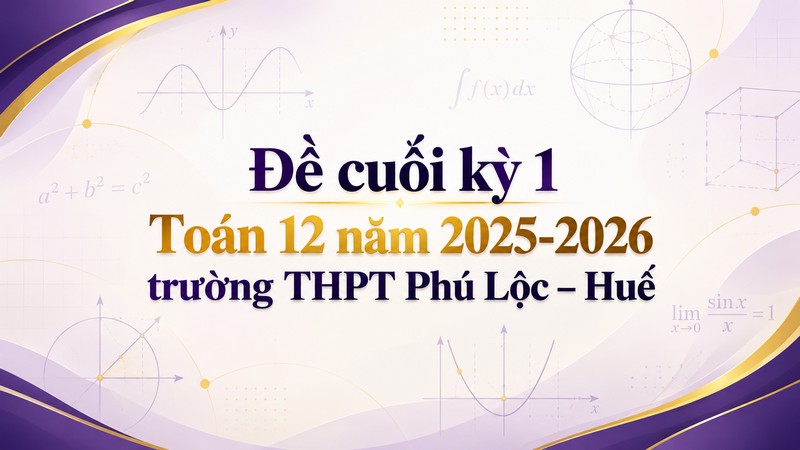 Đề cuối kỳ 1 Toán 12 năm 2025-2026 trường THPT Phú Lộc – Huế