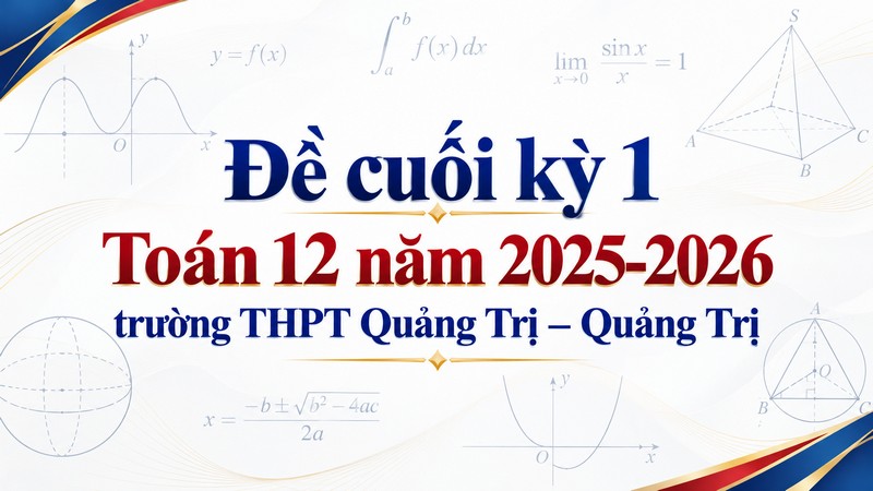Đề cuối kỳ 1 Toán 12 năm 2025-2026 trường THPT Quảng Trị – Quảng Trị